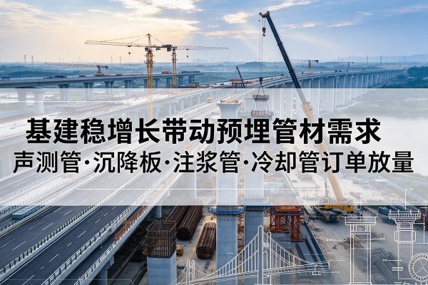 吉木乃基建稳增长带动预埋监测管材需求，声测管、沉降板、注浆管订单持续放量
